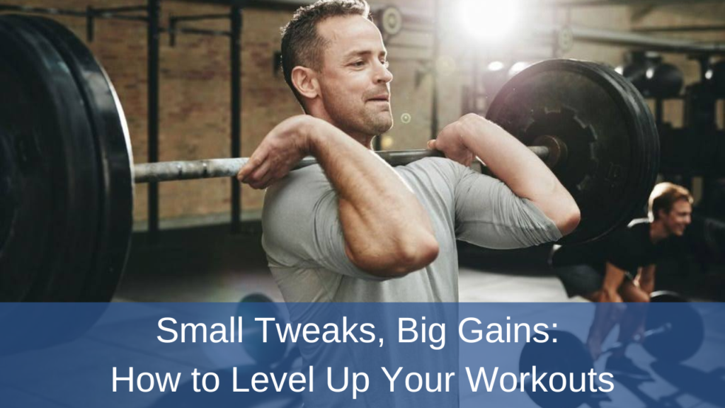 Small Tweaks, Big Gains: How to Level Up Your Workouts